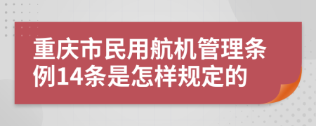 重庆市民用航机管理条例14条是怎样规定的