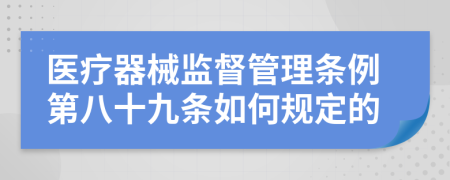 医疗器械监督管理条例第八十九条如何规定的