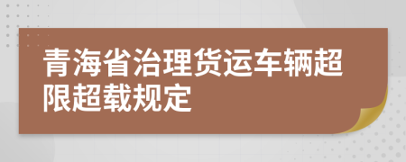 青海省治理货运车辆超限超载规定