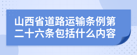 山西省道路运输条例第二十六条包括什么内容