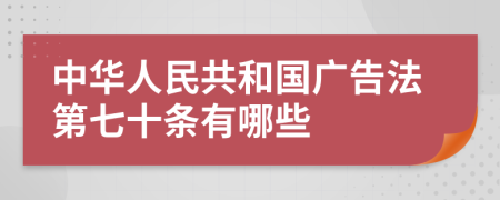 中华人民共和国广告法第七十条有哪些