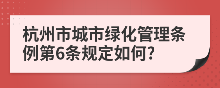 杭州市城市绿化管理条例第6条规定如何?