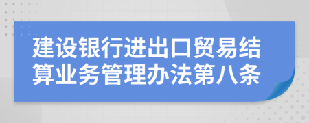 建设银行进出口贸易结算业务管理办法第八条