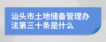 汕头市土地储备管理办法第三十条是什么