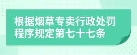 根据烟草专卖行政处罚程序规定第七十七条