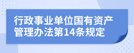 行政事业单位国有资产管理办法第14条规定