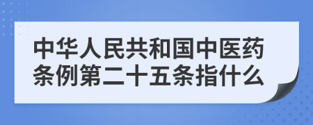 中华人民共和国中医药条例第二十五条指什么