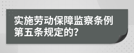 实施劳动保障监察条例第五条规定的？