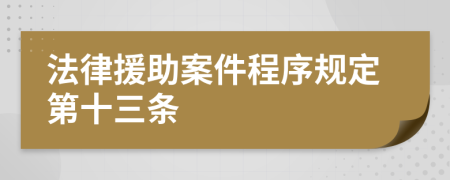 法律援助案件程序规定第十三条