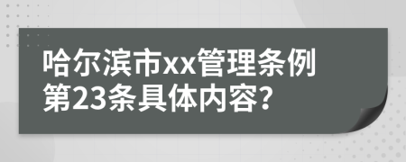 哈尔滨市xx管理条例第23条具体内容？