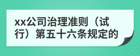 xx公司治理准则（试行）第五十六条规定的