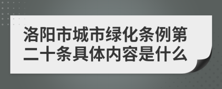 洛阳市城市绿化条例第二十条具体内容是什么