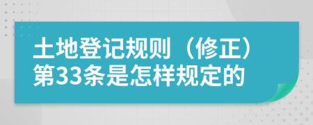 土地登记规则（修正）第33条是怎样规定的