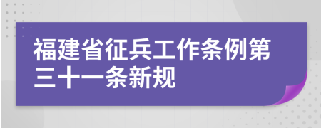 福建省征兵工作条例第三十一条新规