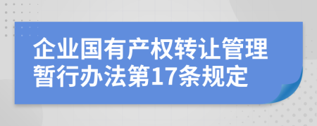 企业国有产权转让管理暂行办法第17条规定