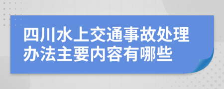 四川水上交通事故处理办法主要内容有哪些