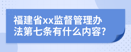 福建省xx监督管理办法第七条有什么内容?