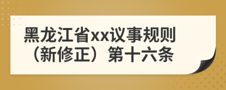 黑龙江省xx议事规则（新修正）第十六条