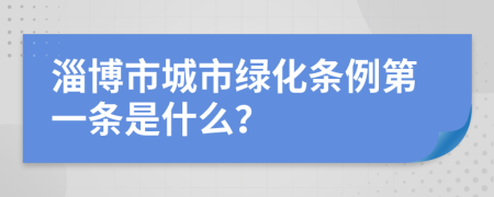 淄博市城市绿化条例第一条是什么？