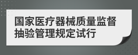 国家医疗器械质量监督抽验管理规定试行