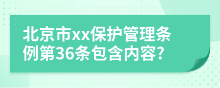 北京市xx保护管理条例第36条包含内容?