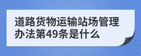 道路货物运输站场管理办法第49条是什么