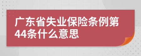 广东省失业保险条例第44条什么意思