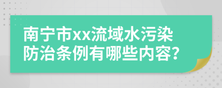 南宁市xx流域水污染防治条例有哪些内容？