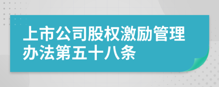 上市公司股权激励管理办法第五十八条