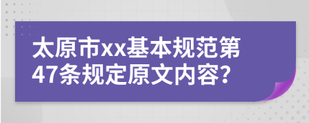 太原市xx基本规范第47条规定原文内容？