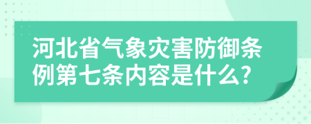 河北省气象灾害防御条例第七条内容是什么?