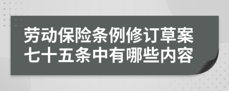 劳动保险条例修订草案七十五条中有哪些内容