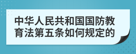 中华人民共和国国防教育法第五条如何规定的