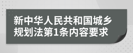 新中华人民共和国城乡规划法第1条内容要求