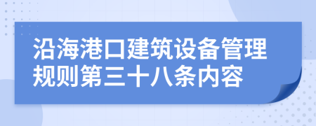 沿海港口建筑设备管理规则第三十八条内容