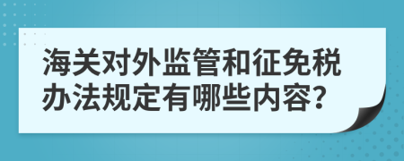 海关对外监管和征免税办法规定有哪些内容？