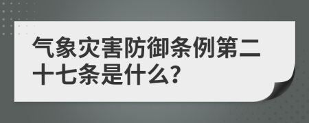 气象灾害防御条例第二十七条是什么？