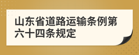 山东省道路运输条例第六十四条规定