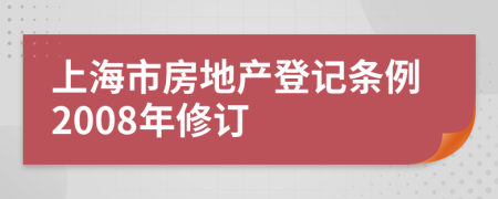 上海市房地产登记条例2008年修订