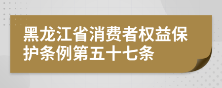 黑龙江省消费者权益保护条例第五十七条