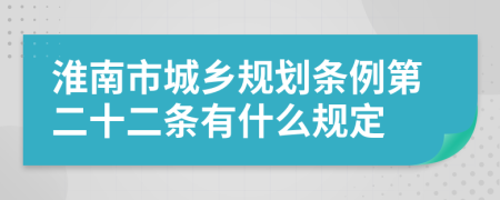 淮南市城乡规划条例第二十二条有什么规定