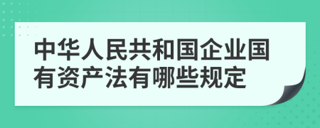 中华人民共和国企业国有资产法有哪些规定