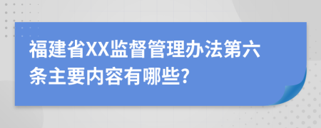 福建省XX监督管理办法第六条主要内容有哪些?