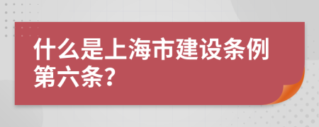 什么是上海市建设条例第六条？