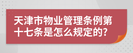 天津市物业管理条例第十七条是怎么规定的?