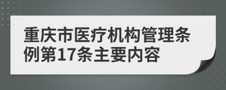 重庆市医疗机构管理条例第17条主要内容