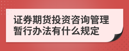 证券期货投资咨询管理暂行办法有什么规定