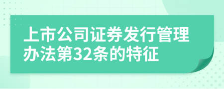 上市公司证券发行管理办法第32条的特征