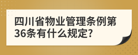 四川省物业管理条例第36条有什么规定?