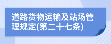 道路货物运输及站场管理规定(第二十七条)